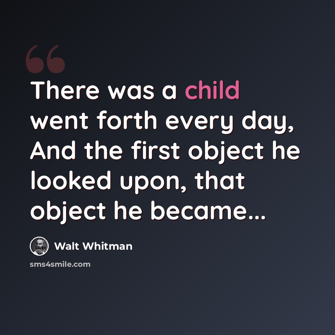 “There was a child went forth every day, And the first object he looked upon, that object he became...” quote by Walt Whitman
