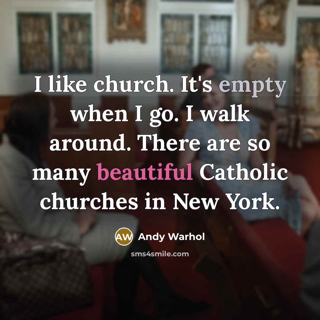 “I like church. It's empty when I go. I walk around. There are so many beautiful Catholic churches in New York.” quote by Andy Warhol