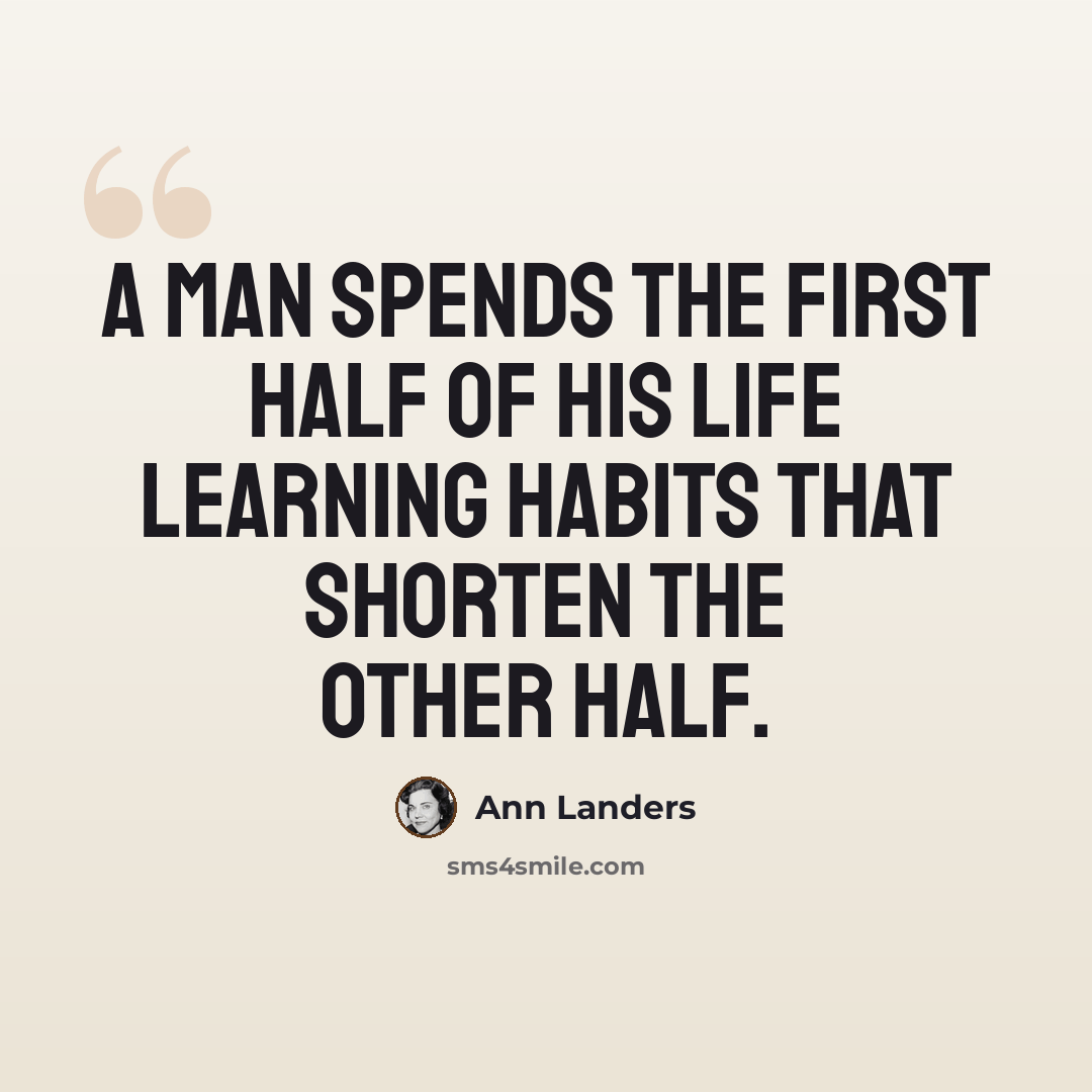 “A man spends the first half of his life learning habits that shorten the other half.” quote by Ann Landers