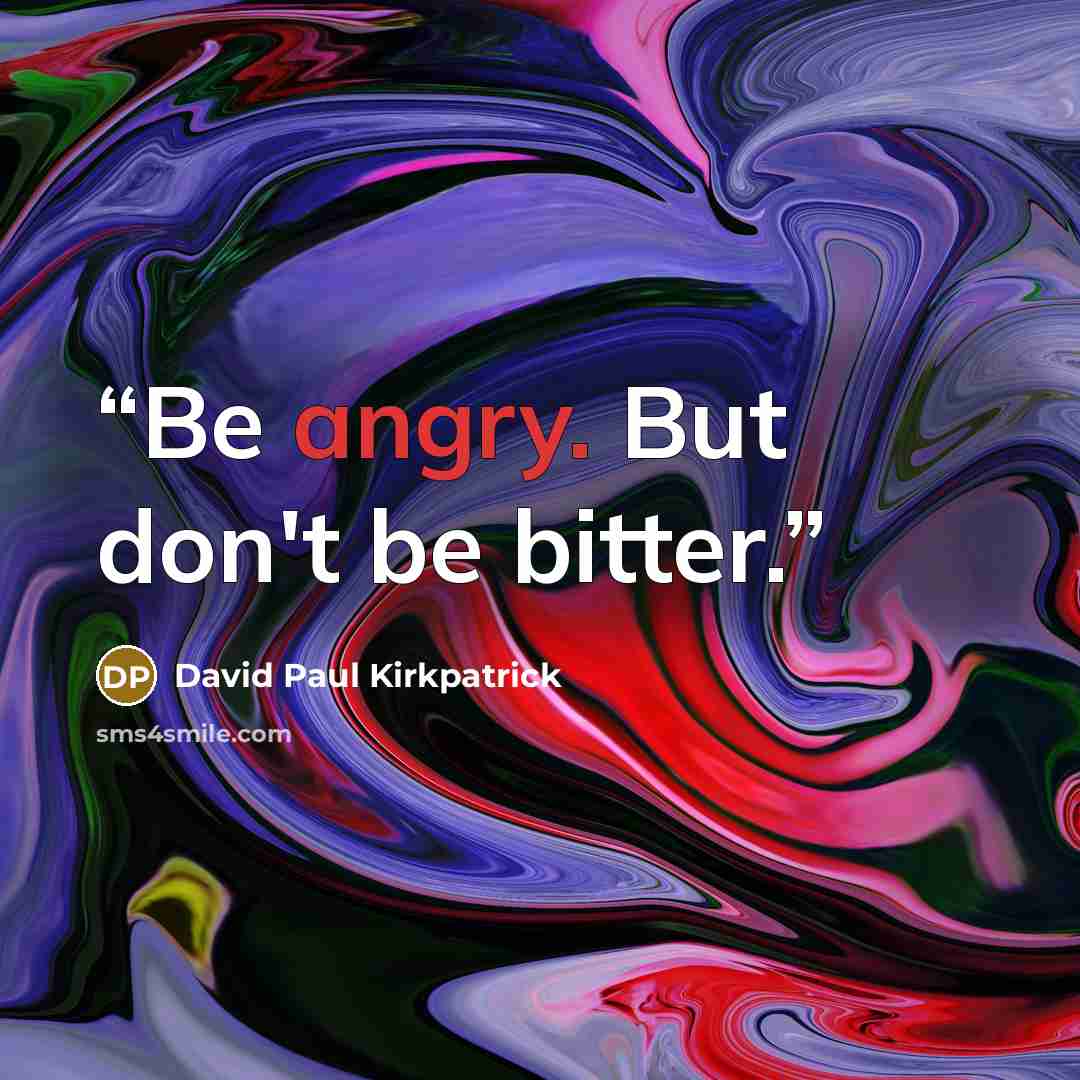 “Be angry. But don't be bitter.” quote by David Paul Kirkpatrick
