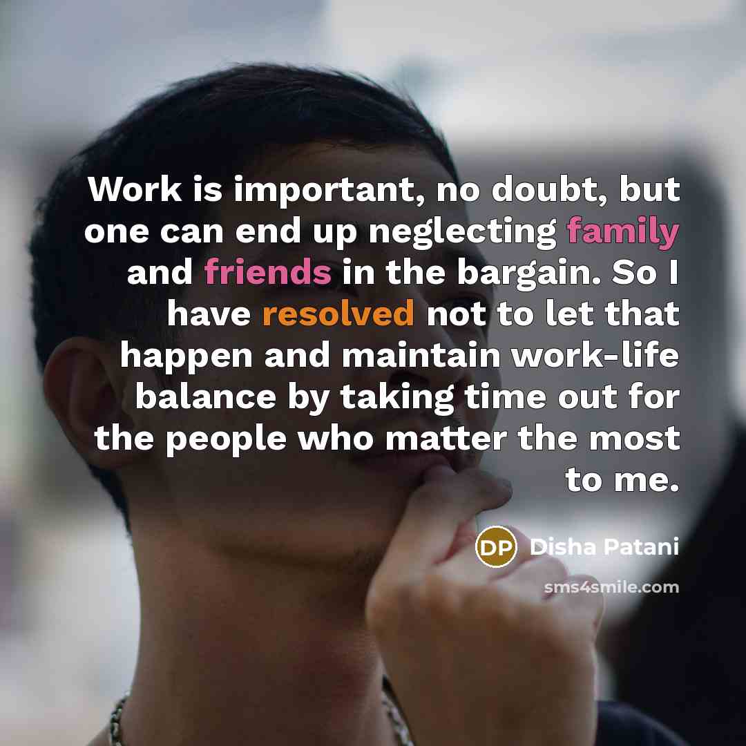 “Work is important, no doubt, but one can end up neglecting family and friends in the bargain. So I have resolved not to let that happen and maintain work-life balance by taking time out for the people who matter the most to me.” quote by Disha Patani