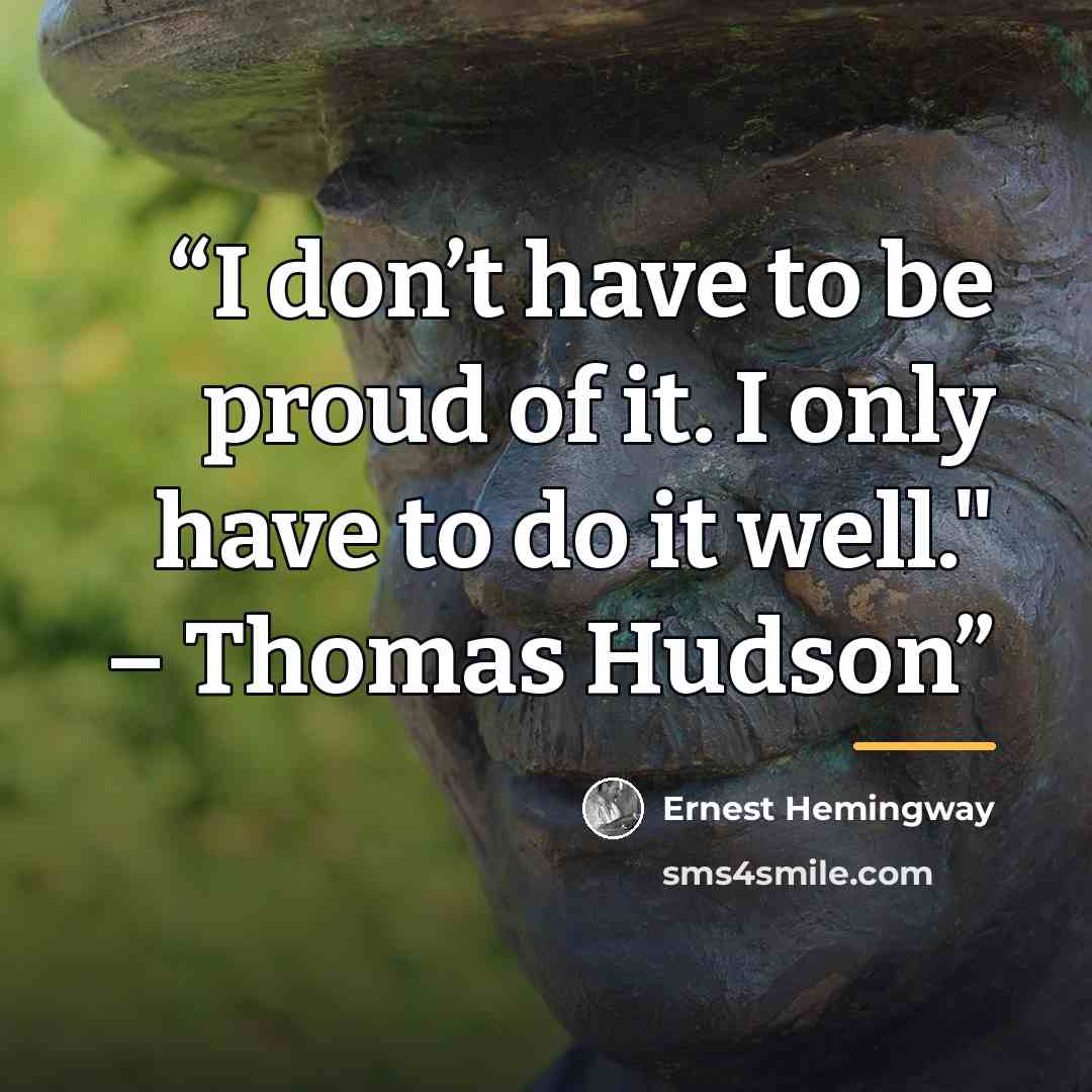 “I don’t have to be proud of it. I only have to do it well." – Thomas Hudson” quote by Ernest Hemingway