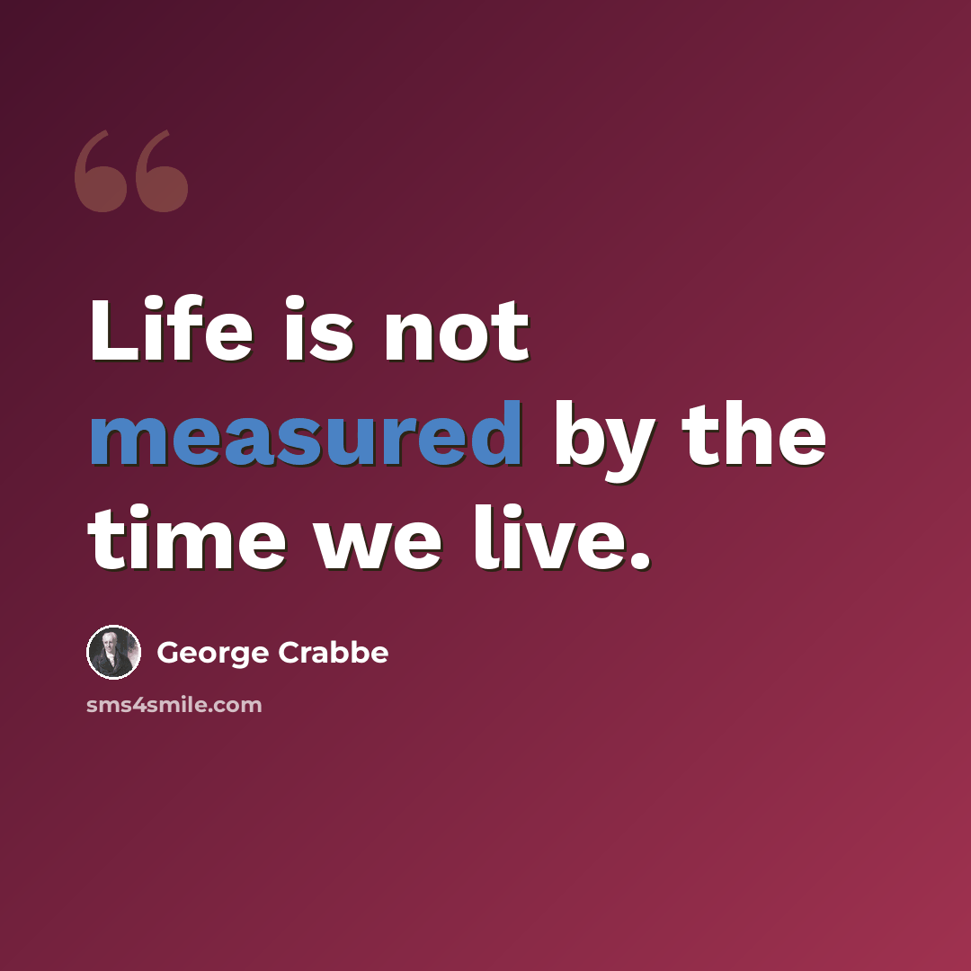 “Life is not measured by the time we live.” quote by George Crabbe