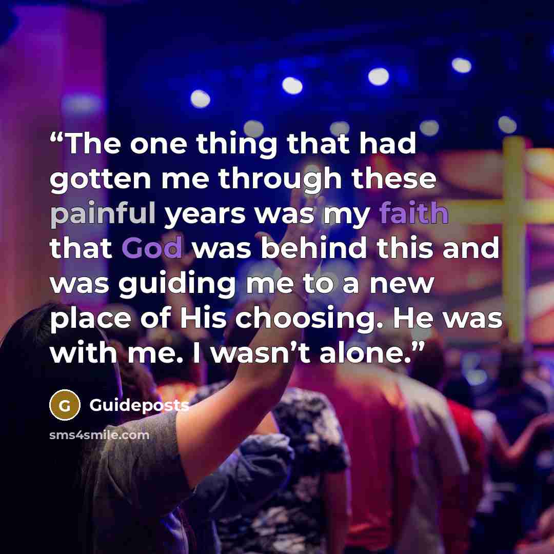 “The one thing that had gotten me through these painful years was my faith that God was behind this and was guiding me to a new place of His choosing. He was with me. I wasn’t alone.” quote by Guideposts