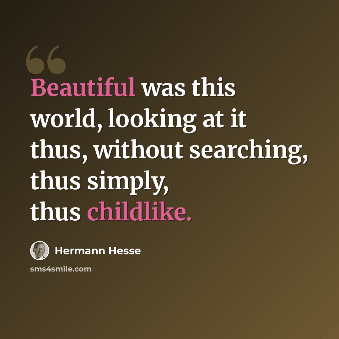 “Beautiful was this world, looking at it thus, without searching, thus simply, thus childlike.” quote by Hermann Hesse