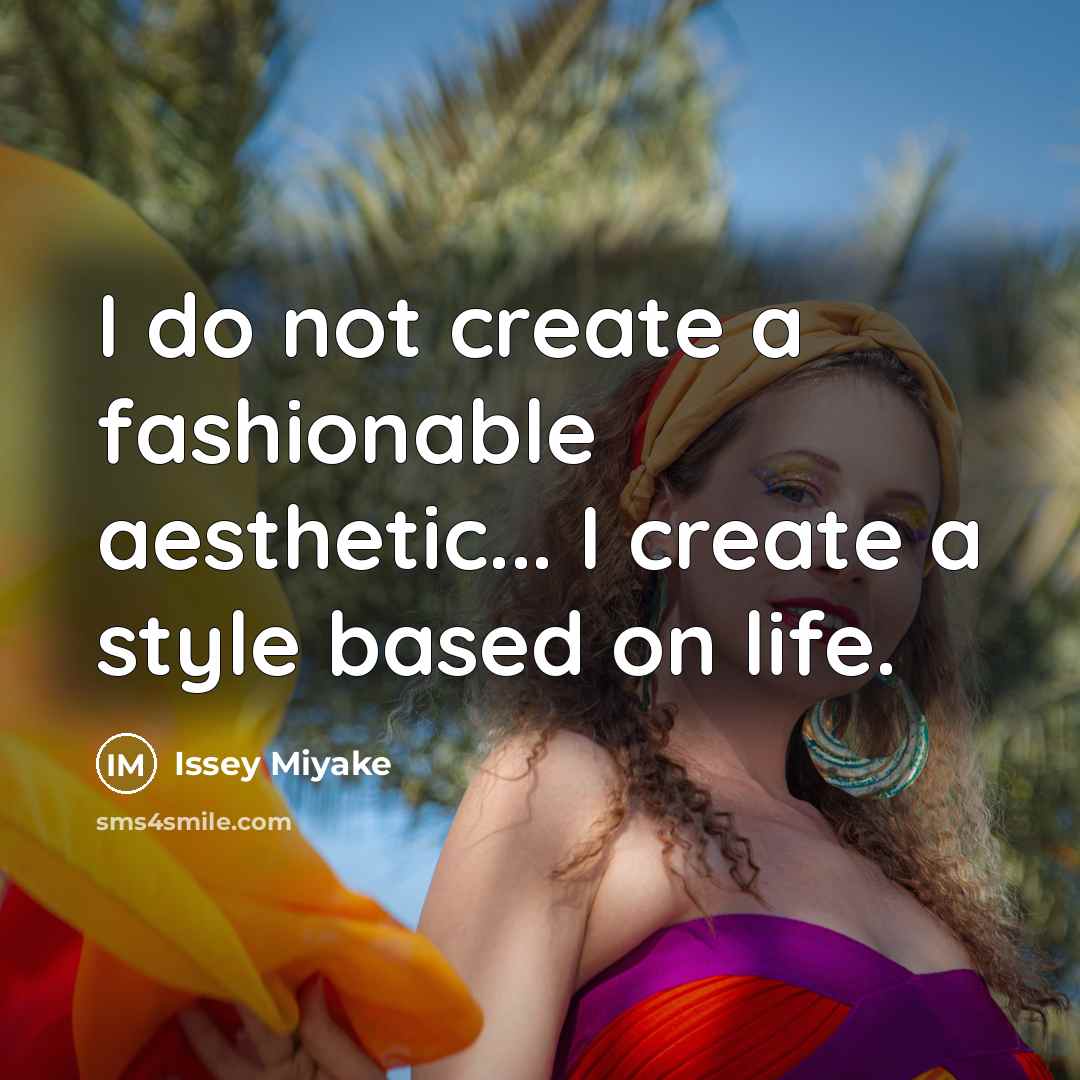 “I do not create a fashionable aesthetic... I create a style based on life.” quote by Issey Miyake