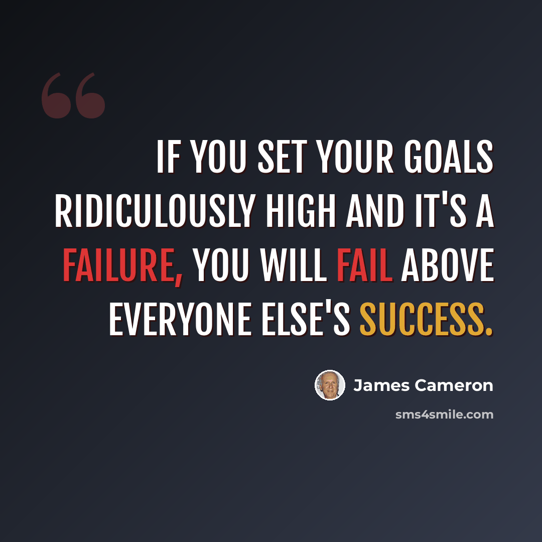 “If you set your goals ridiculously high and it's a failure, you will fail above everyone else's success.” quote by James Cameron