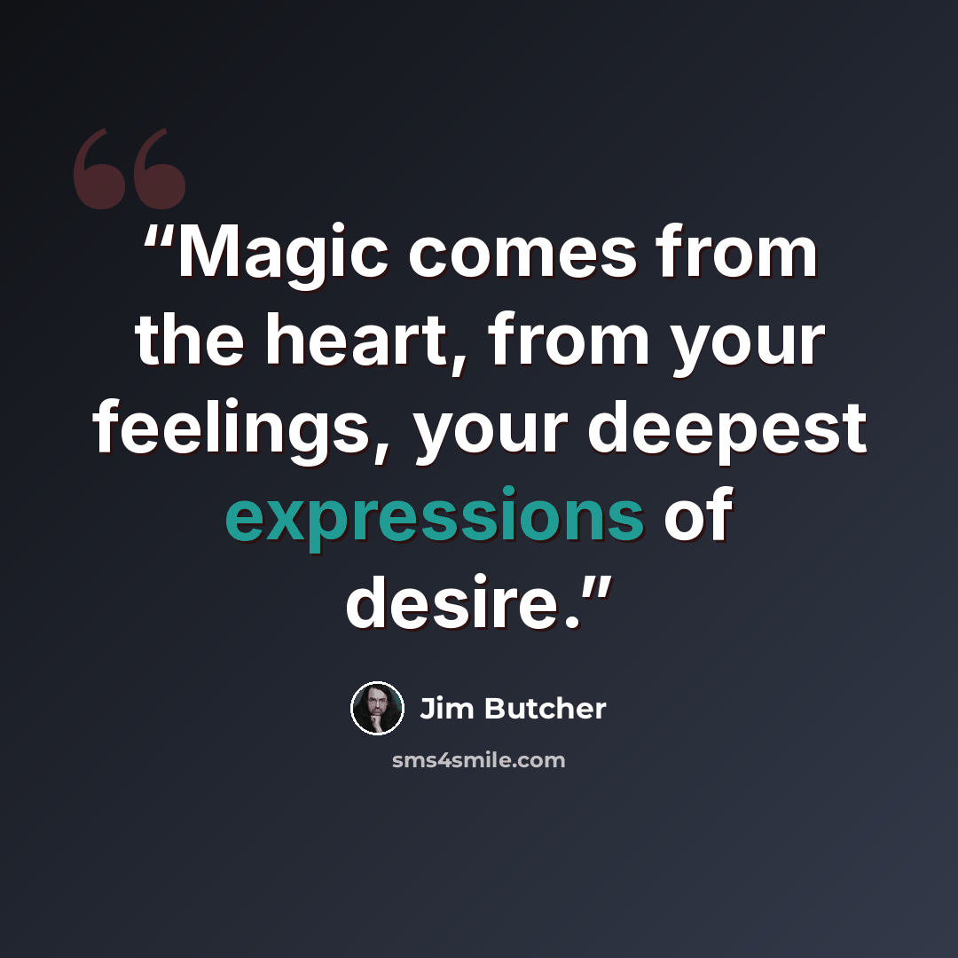 “Magic comes from the heart, from your feelings, your deepest expressions of desire.” quote by Jim Butcher