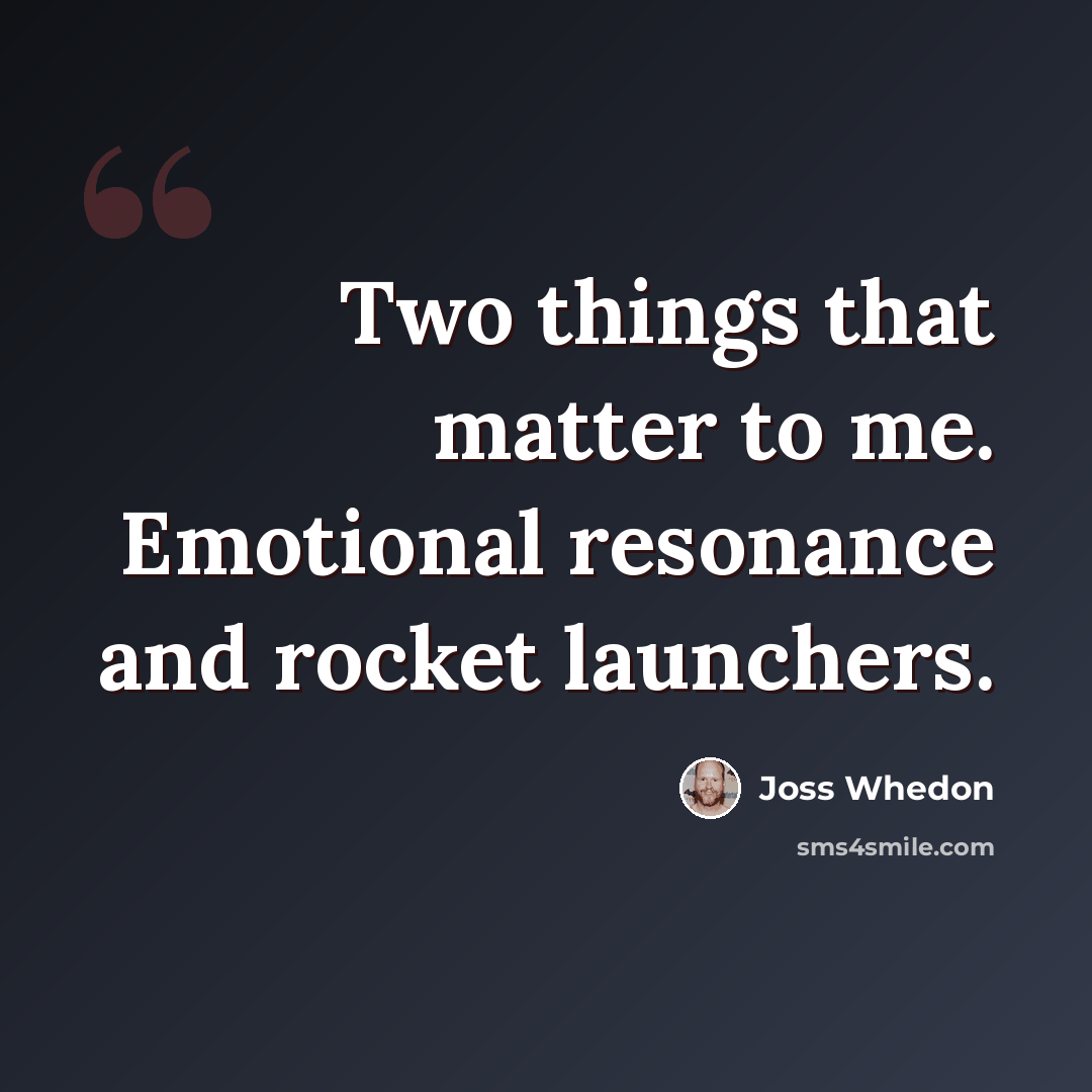 “Two things that matter to me. Emotional resonance and rocket launchers.” quote by Joss Whedon