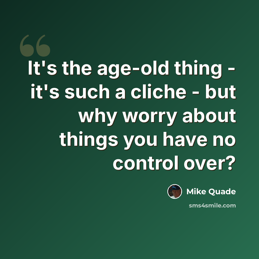 “It's the age-old thing - it's such a cliche - but why worry about things you have no control over?” quote by Mike Quade