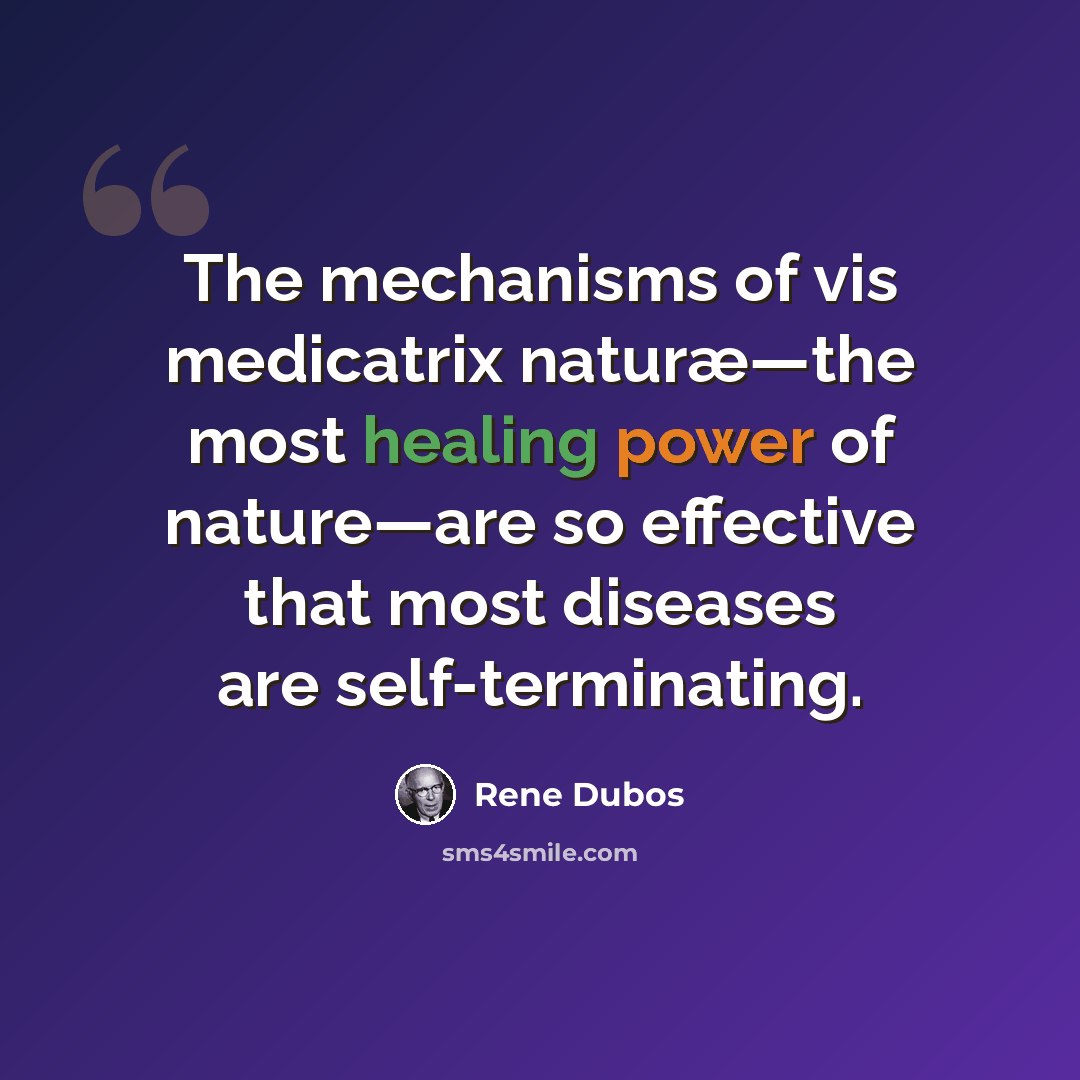 “The mechanisms of vis medicatrix naturæ—the most healing power of nature—are so effective that most diseases are self-terminating.” quote by Rene Dubos