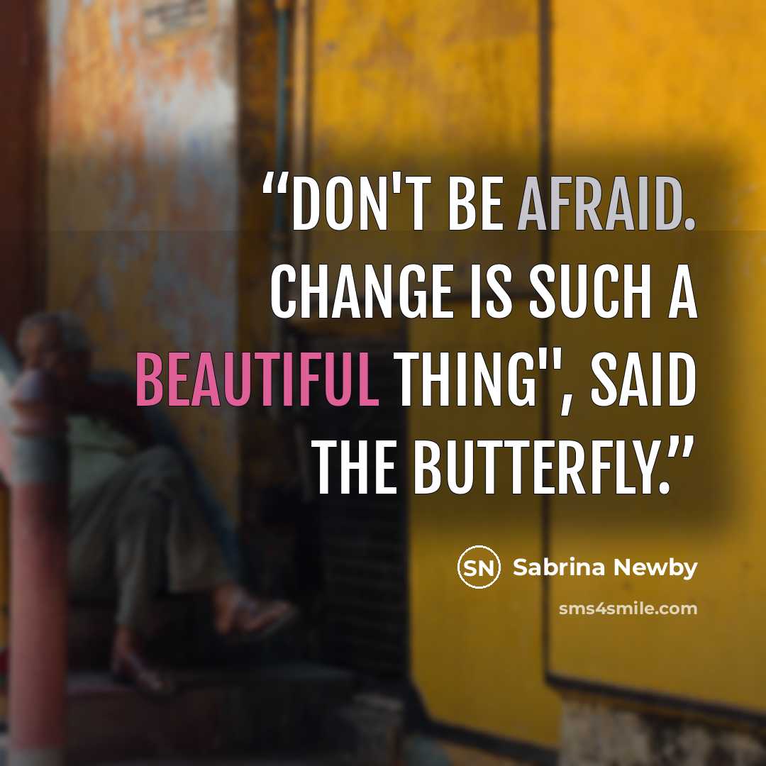 “Don't be afraid. Change is such a beautiful thing", said the Butterfly.” quote by Sabrina Newby