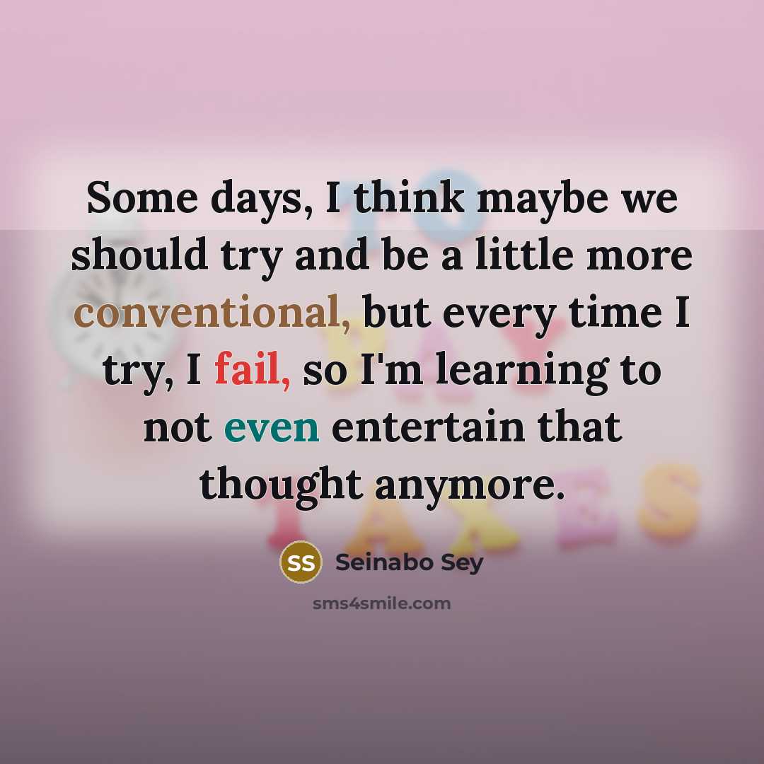 “Some days, I think maybe we should try and be a little more conventional, but every time I try, I fail, so I'm learning to not even entertain that thought anymore.” quote by Seinabo Sey
