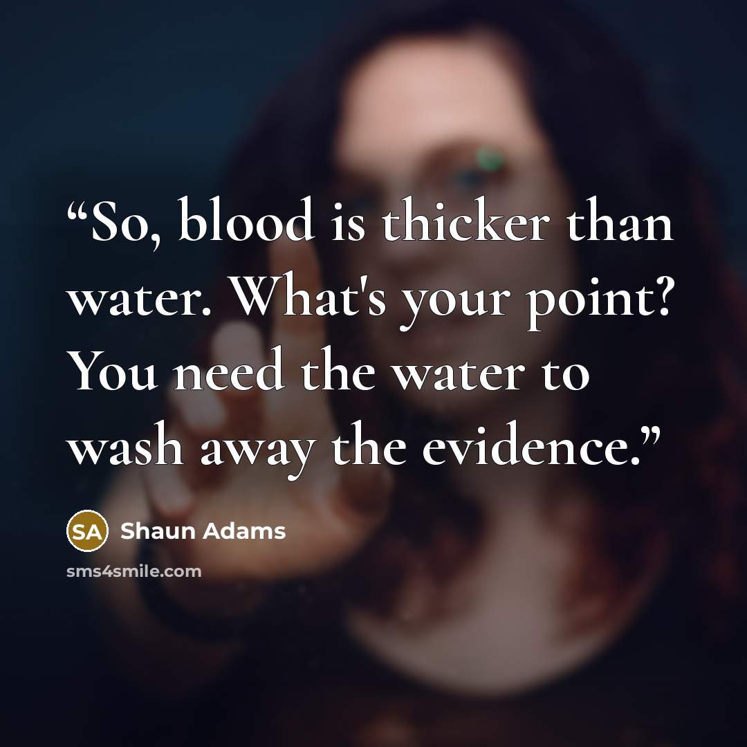 “So, blood is thicker than water. What's your point? You need the water to wash away the evidence.” quote by Shaun Adams