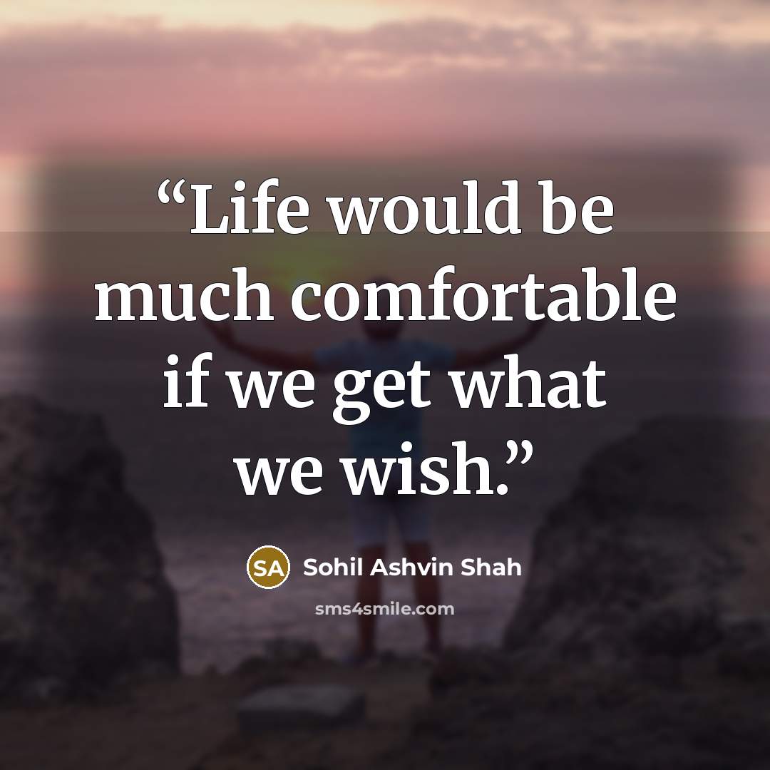 “Life would be much comfortable if we get what we wish.” quote by Sohil Ashvin Shah