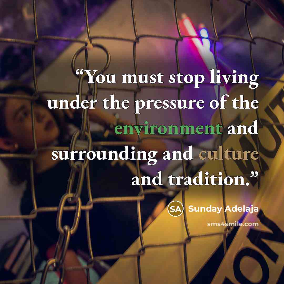 “You must stop living under the pressure of the environment and surrounding and culture and tradition.” quote by Sunday Adelaja