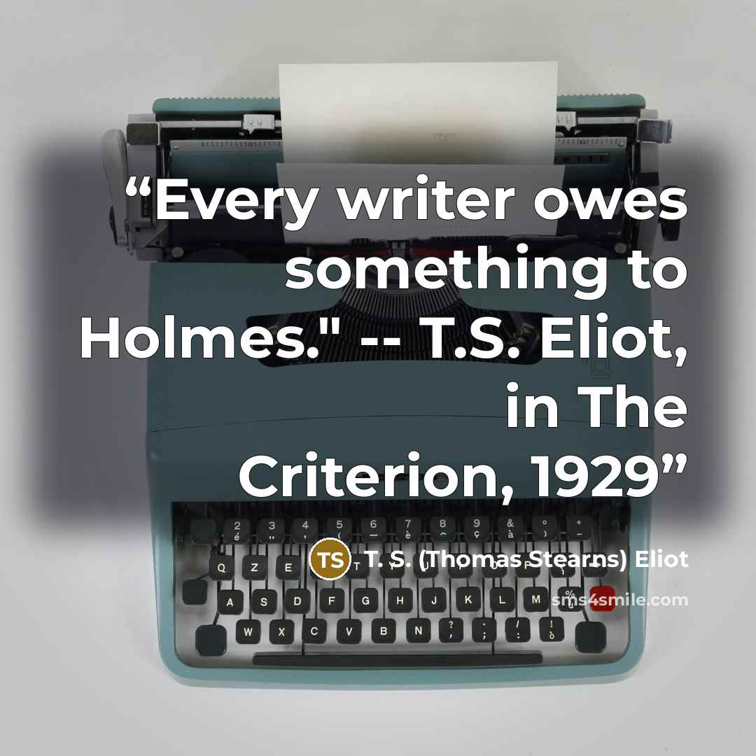 “Every writer owes something to Holmes." -- T.S. Eliot, in The Criterion, 1929” quote by T. S. (Thomas Stearns) Eliot