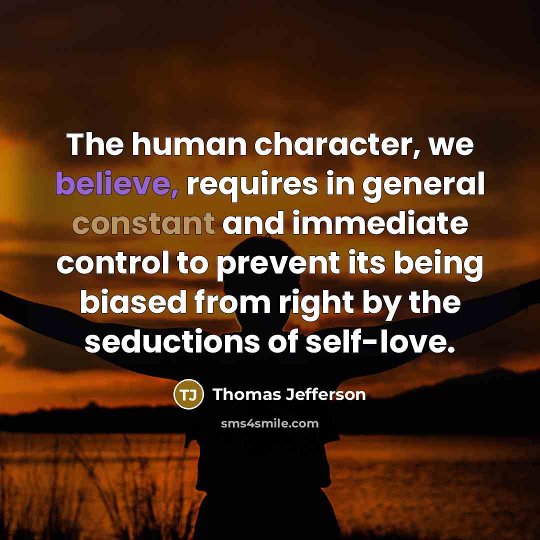 “The human character, we believe, requires in general constant and immediate control to prevent its being biased from right by the seductions of self-love.” quote by Thomas Jefferson