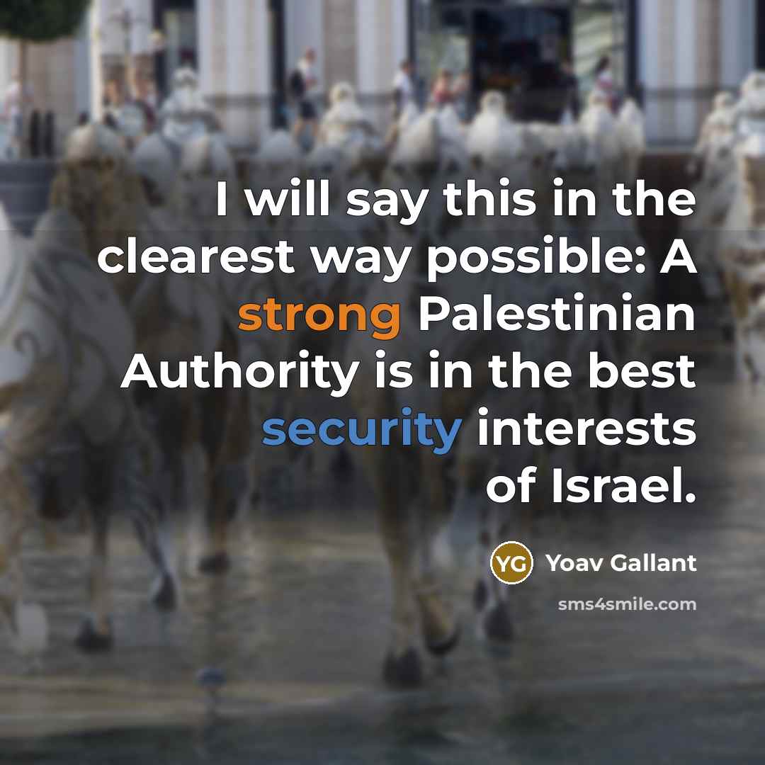“I will say this in the clearest way possible: A strong Palestinian Authority is in the best security interests of Israel.” quote by Yoav Gallant
