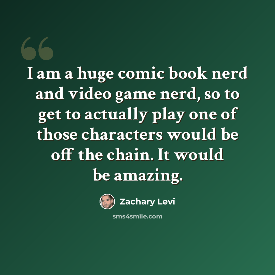 “I am a huge comic book nerd and video game nerd, so to get to actually play one of those characters would be off the chain. It would be amazing.” quote by Zachary Levi