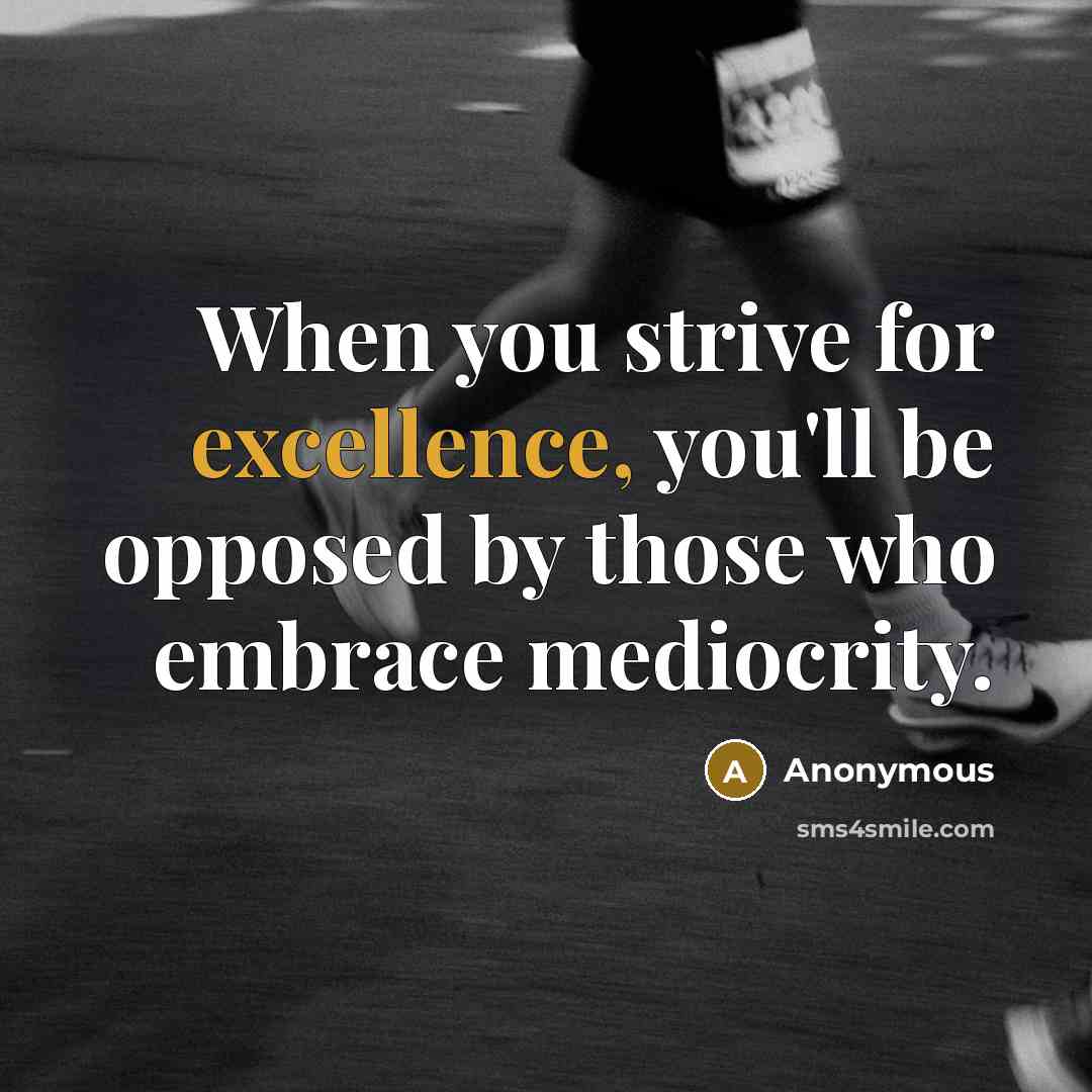“When you strive for excellence, you'll be opposed by those who embrace mediocrity.” quote by Anonymous