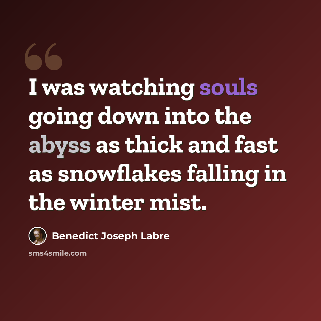 “I was watching souls going down into the abyss as thick and fast as snowflakes falling in the winter mist.” quote by Benedict Joseph Labre