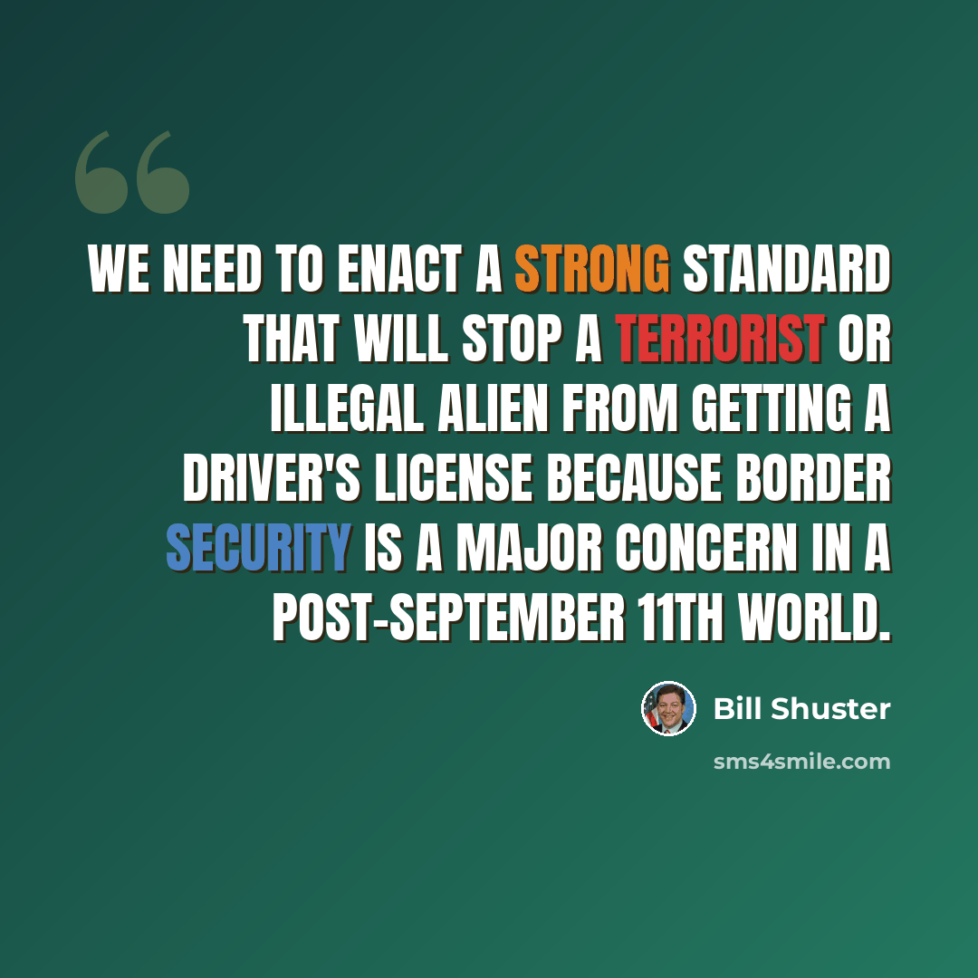 “We need to enact a strong standard that will stop a terrorist or illegal alien from getting a driver's license because border security is a major concern in a post-September 11th world.” quote by Bill Shuster
