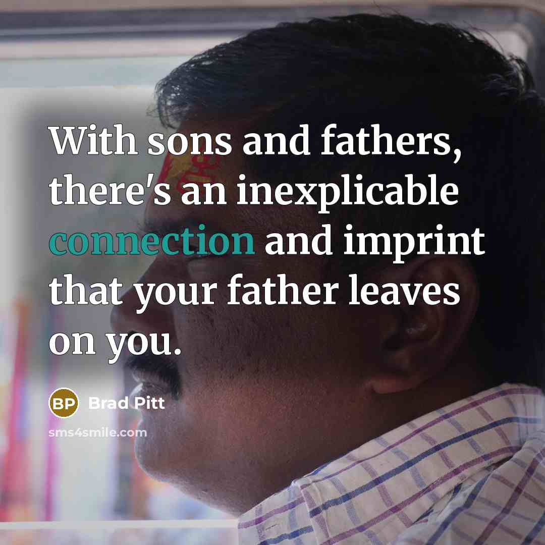 “With sons and fathers, there's an inexplicable connection and imprint that your father leaves on you.” quote by Brad Pitt