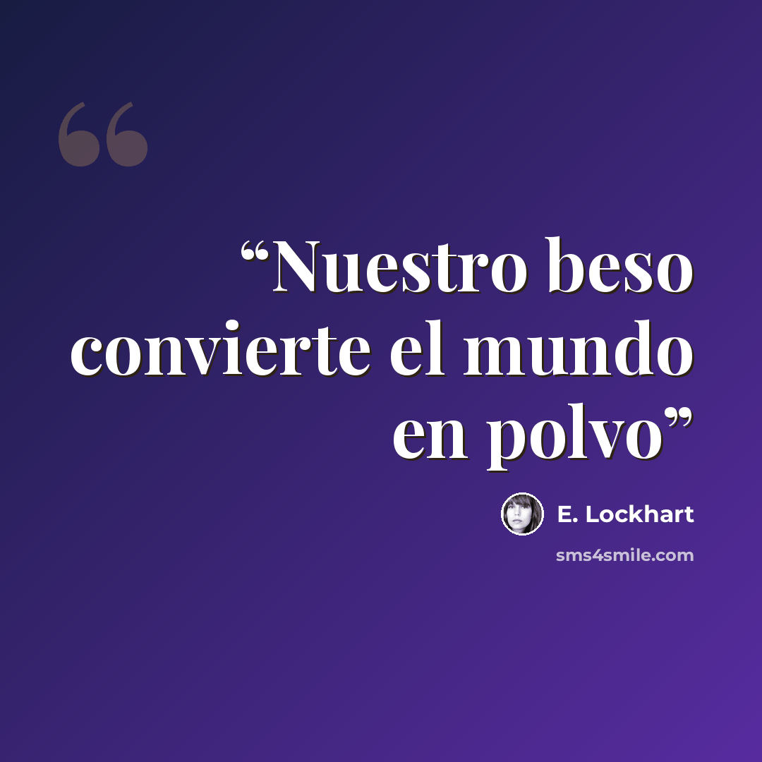 “Nuestro beso convierte el mundo en polvo” quote by E. Lockhart