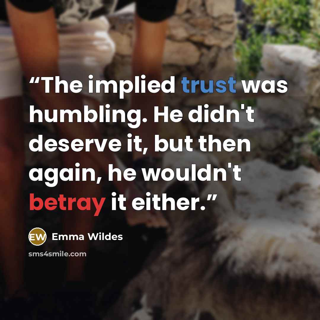 “The implied trust was humbling. He didn't deserve it, but then again, he wouldn't betray it either.” quote by Emma Wildes