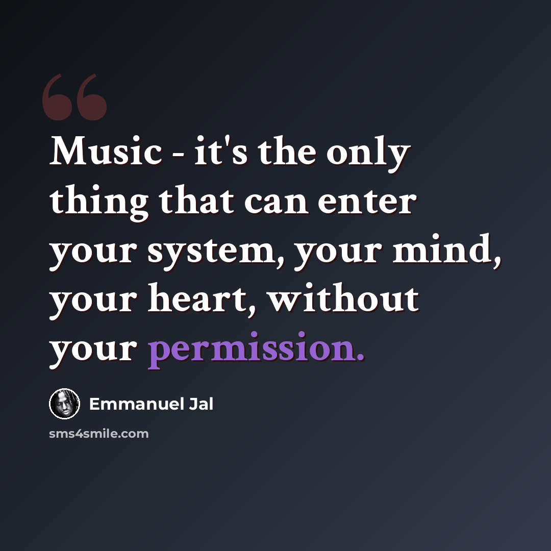 “Music - it's the only thing that can enter your system, your mind, your heart, without your permission.” quote by Emmanuel Jal