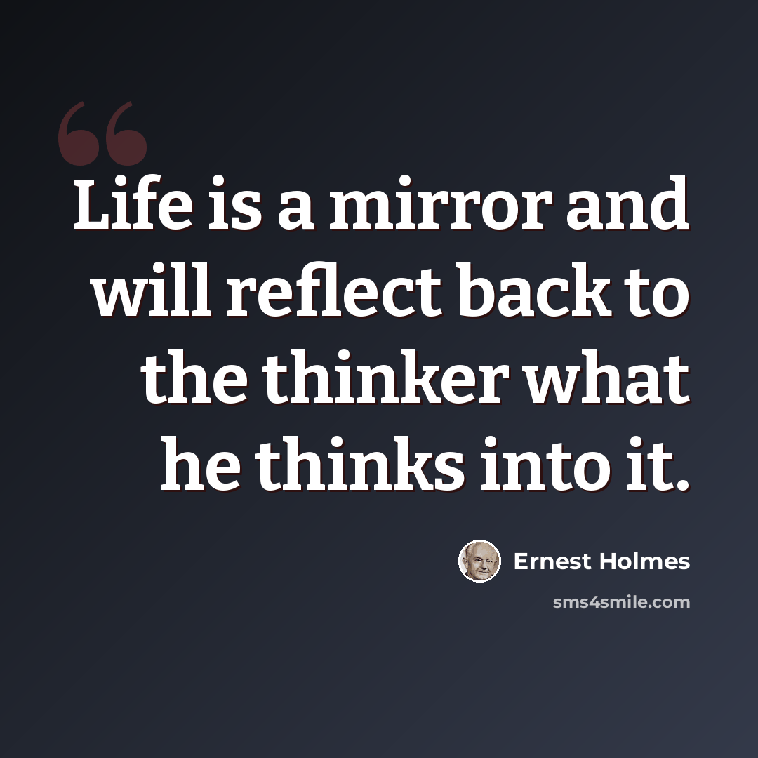 “Life is a mirror and will reflect back to the thinker what he thinks into it.” quote by Ernest Holmes