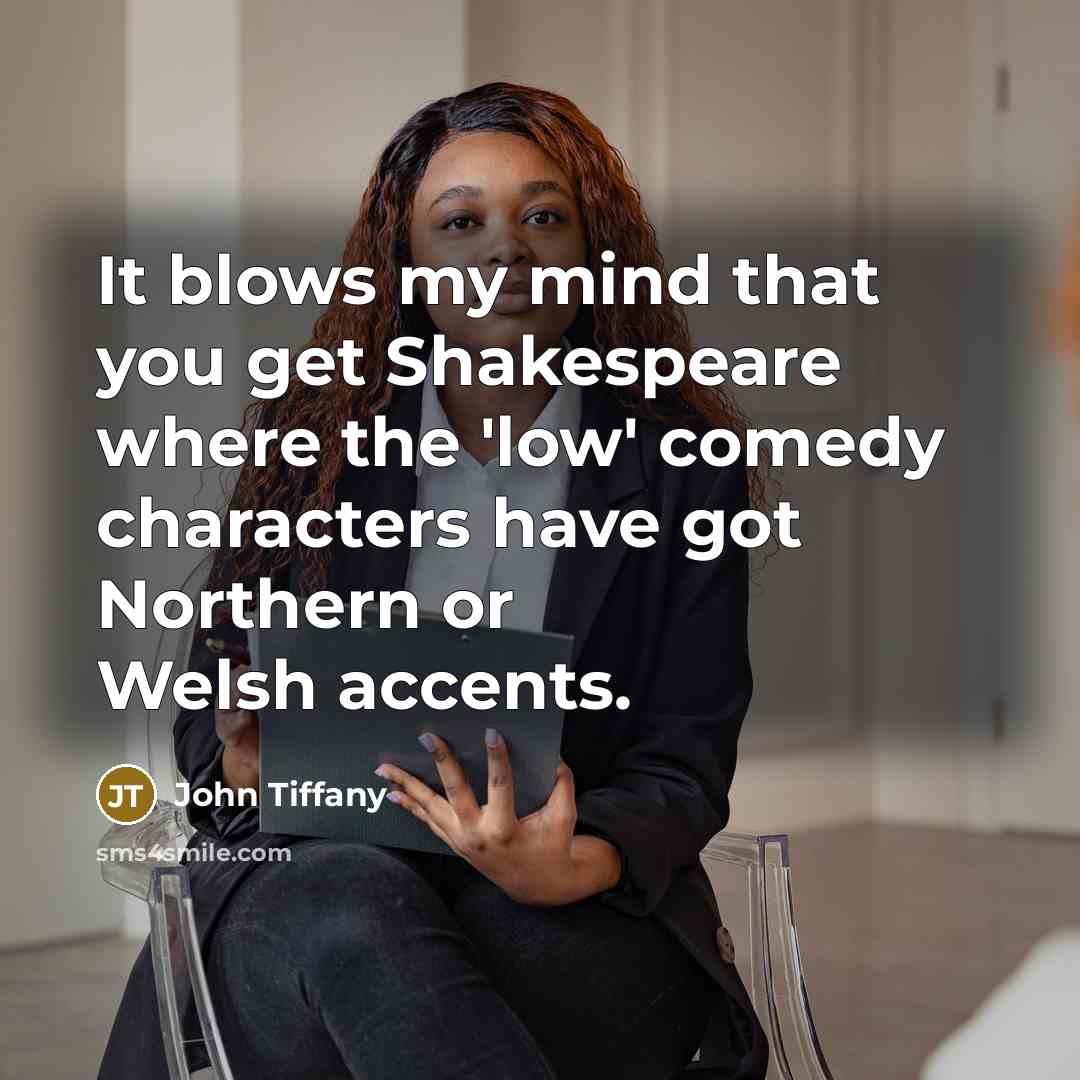“It blows my mind that you get Shakespeare where the 'low' comedy characters have got Northern or Welsh accents.” quote by John Tiffany