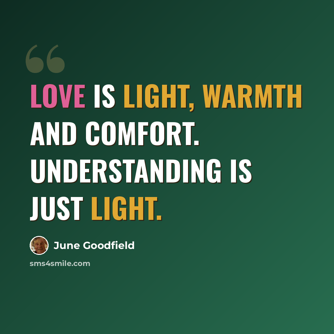 “Love is light, warmth and comfort. Understanding is just light.” quote by June Goodfield
