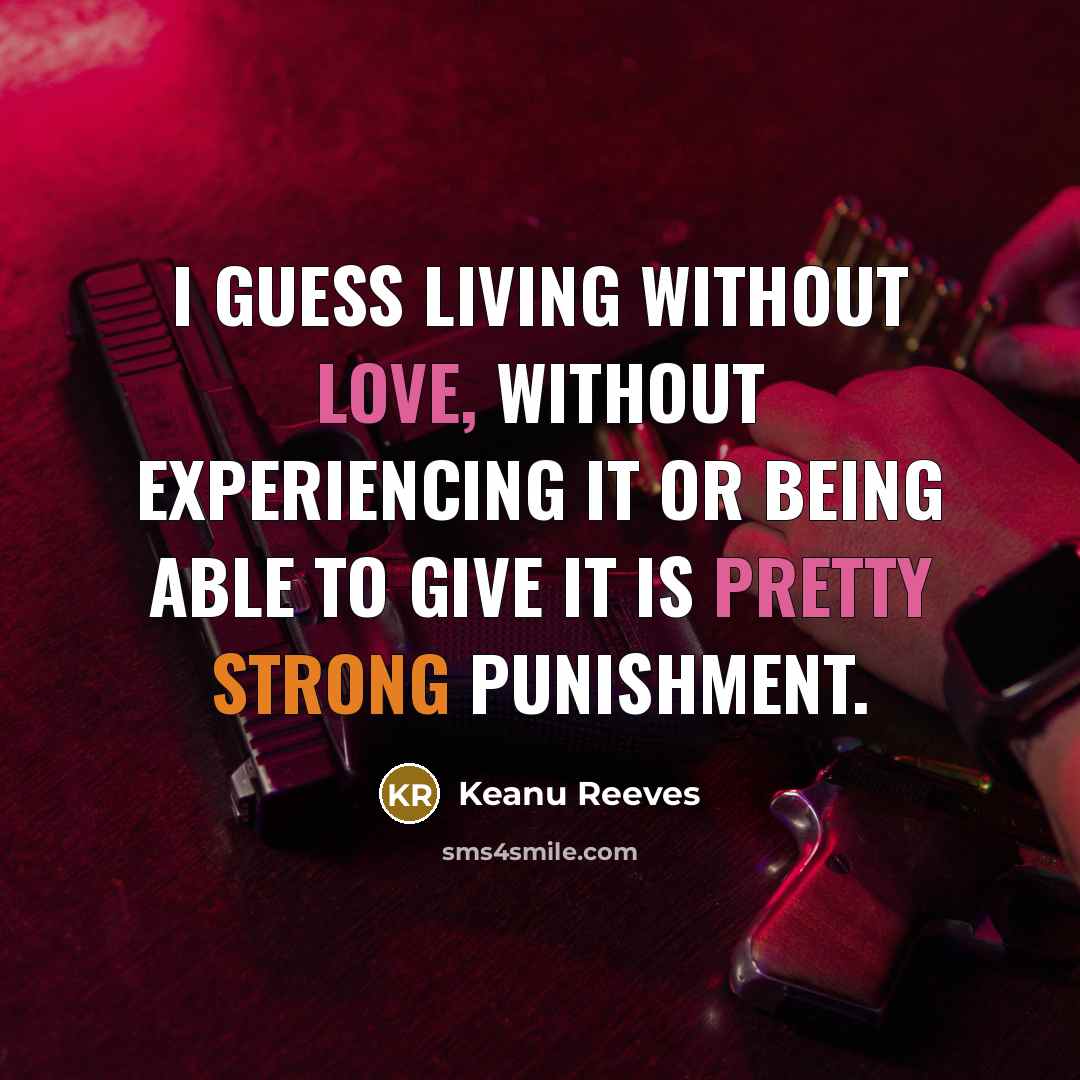 “I guess living without love, without experiencing it or being able to give it is pretty strong punishment.” quote by Keanu Reeves