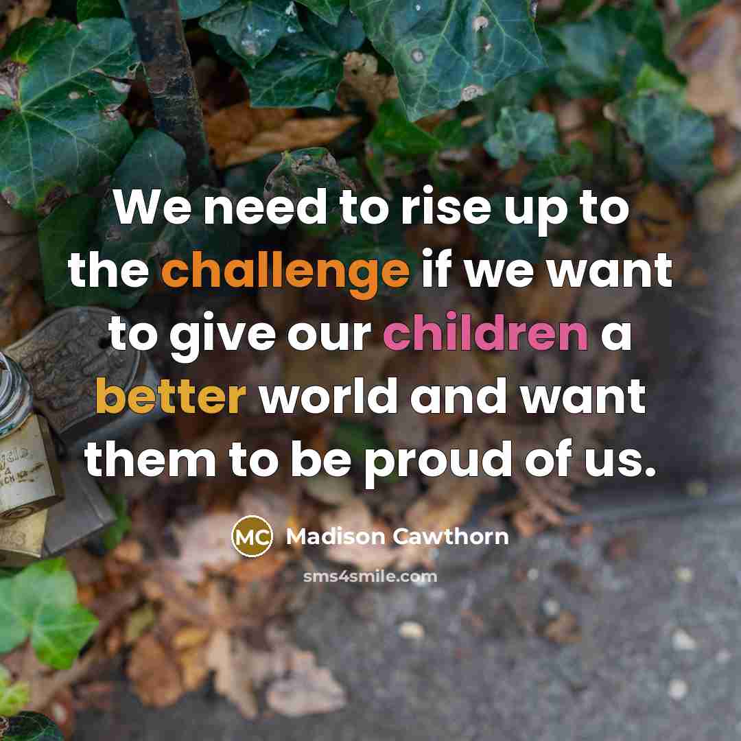 “We need to rise up to the challenge if we want to give our children a better world and want them to be proud of us.” quote by Madison Cawthorn