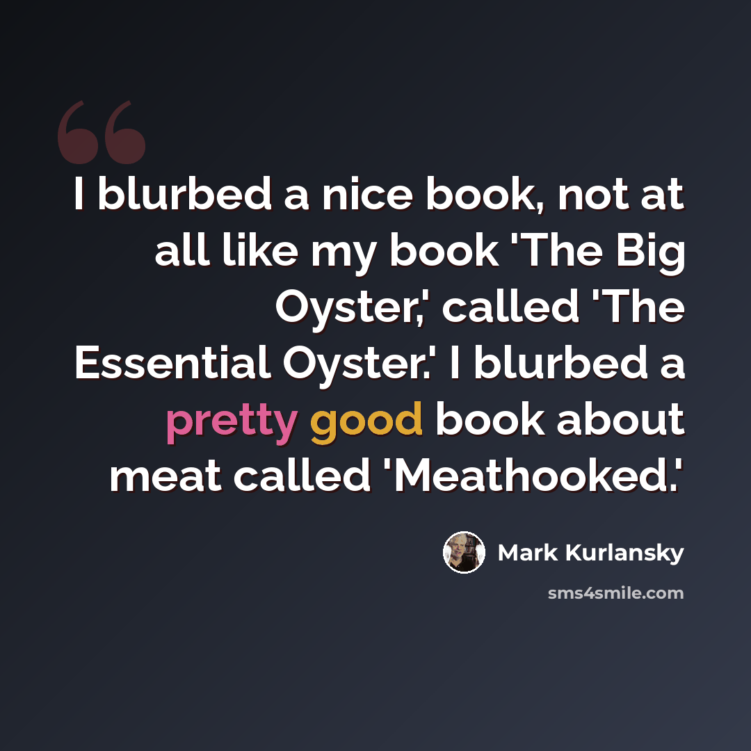 “I blurbed a nice book, not at all like my book 'The Big Oyster,' called 'The Essential Oyster.' I blurbed a pretty good book about meat called 'Meathooked.'” quote by Mark Kurlansky