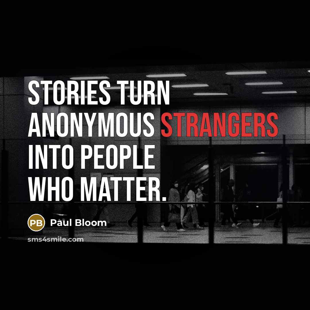 “Stories turn anonymous strangers into people who matter.” quote by Paul Bloom