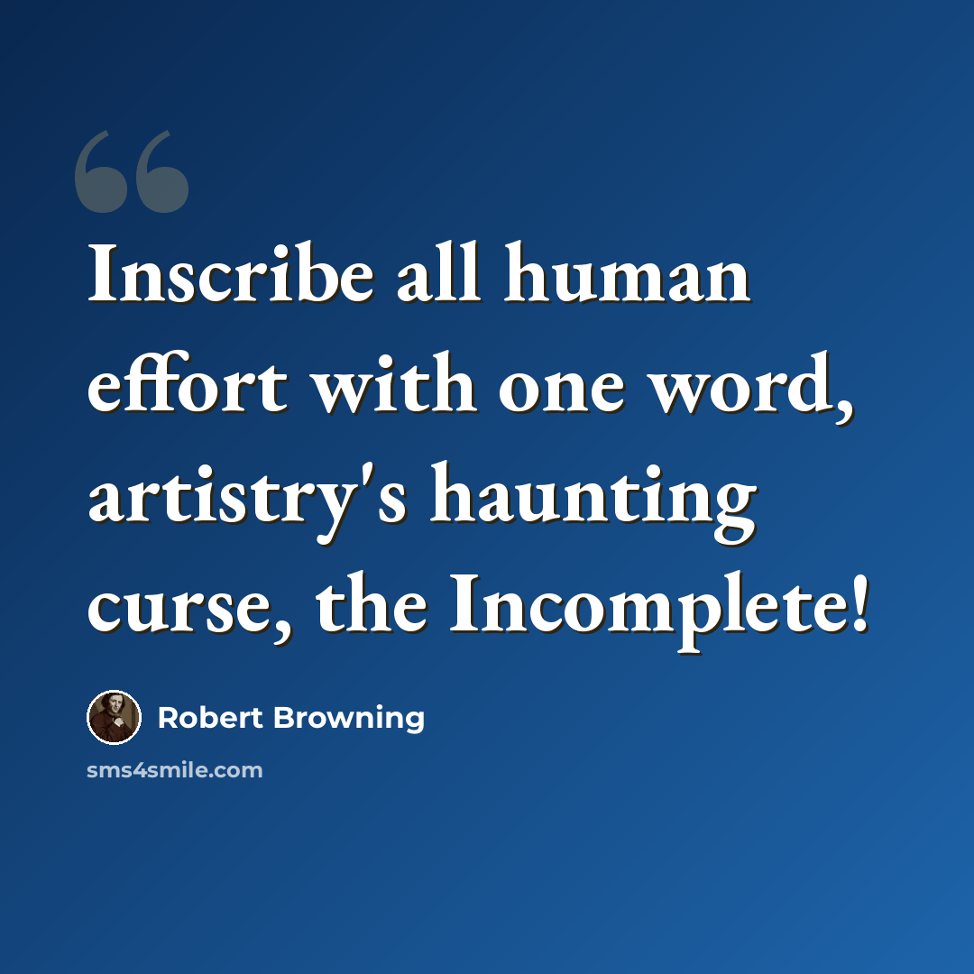 “Inscribe all human effort with one word, artistry's haunting curse, the Incomplete!” quote by Robert Browning