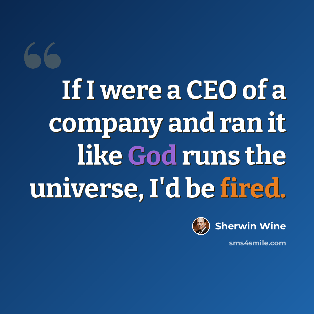 “If I were a CEO of a company and ran it like God runs the universe, I'd be fired.” quote by Sherwin Wine