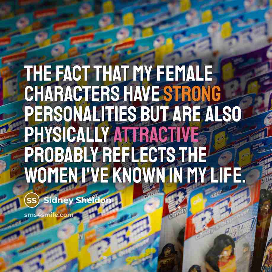 “The fact that my female characters have strong personalities but are also physically attractive probably reflects the women I've known in my life.” quote by Sidney Sheldon