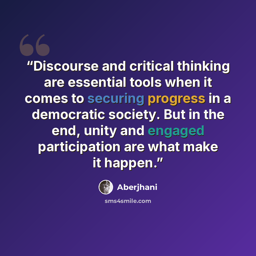 “Discourse and critical thinking are essential tools when it comes to securing progress in a democratic society. But in the end, unity and engaged participation are what make it happen.” quote by Aberjhani
