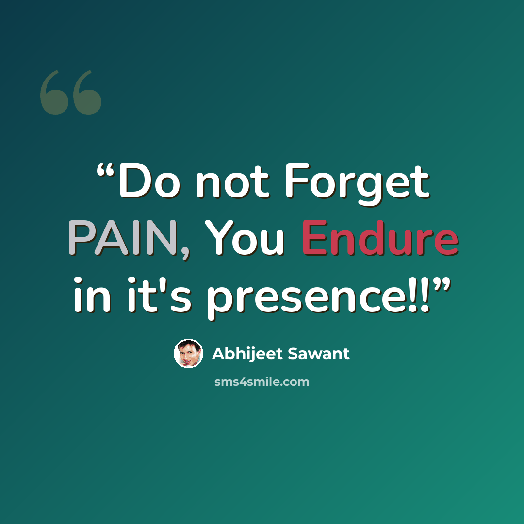 “Do not Forget PAIN, You Endure in it's presence!!” quote by Abhijeet Sawant