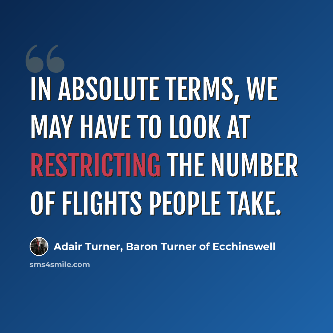 “In absolute terms, we may have to look at restricting the number of flights people take.” quote by Adair Turner, Baron Turner of Ecchinswell