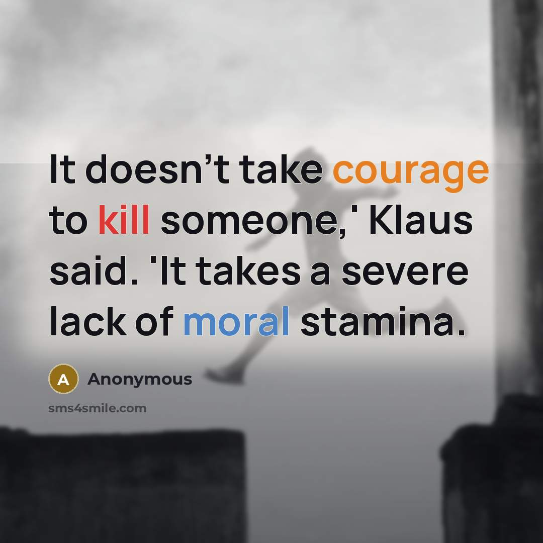 “It doesn't take courage to kill someone,' Klaus said. 'It takes a severe lack of moral stamina.” quote by Anonymous