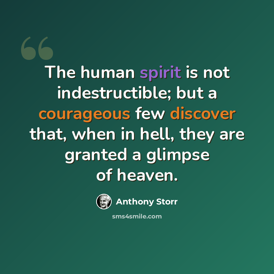 “The human spirit is not indestructible; but a courageous few discover that, when in hell, they are granted a glimpse of heaven.” quote by Anthony Storr