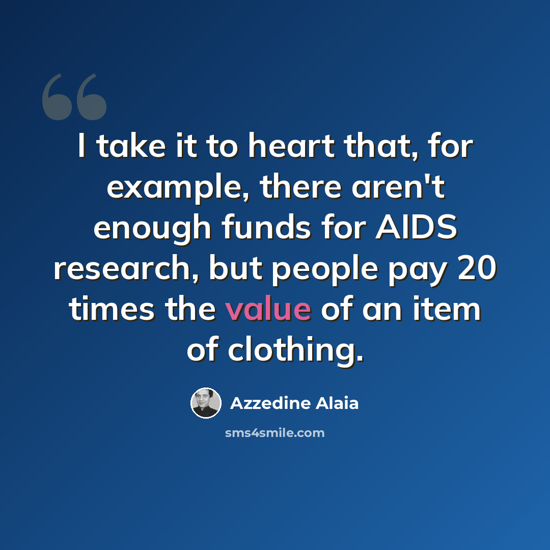 “I take it to heart that, for example, there aren't enough funds for AIDS research, but people pay 20 times the value of an item of clothing.” quote by Azzedine Alaia