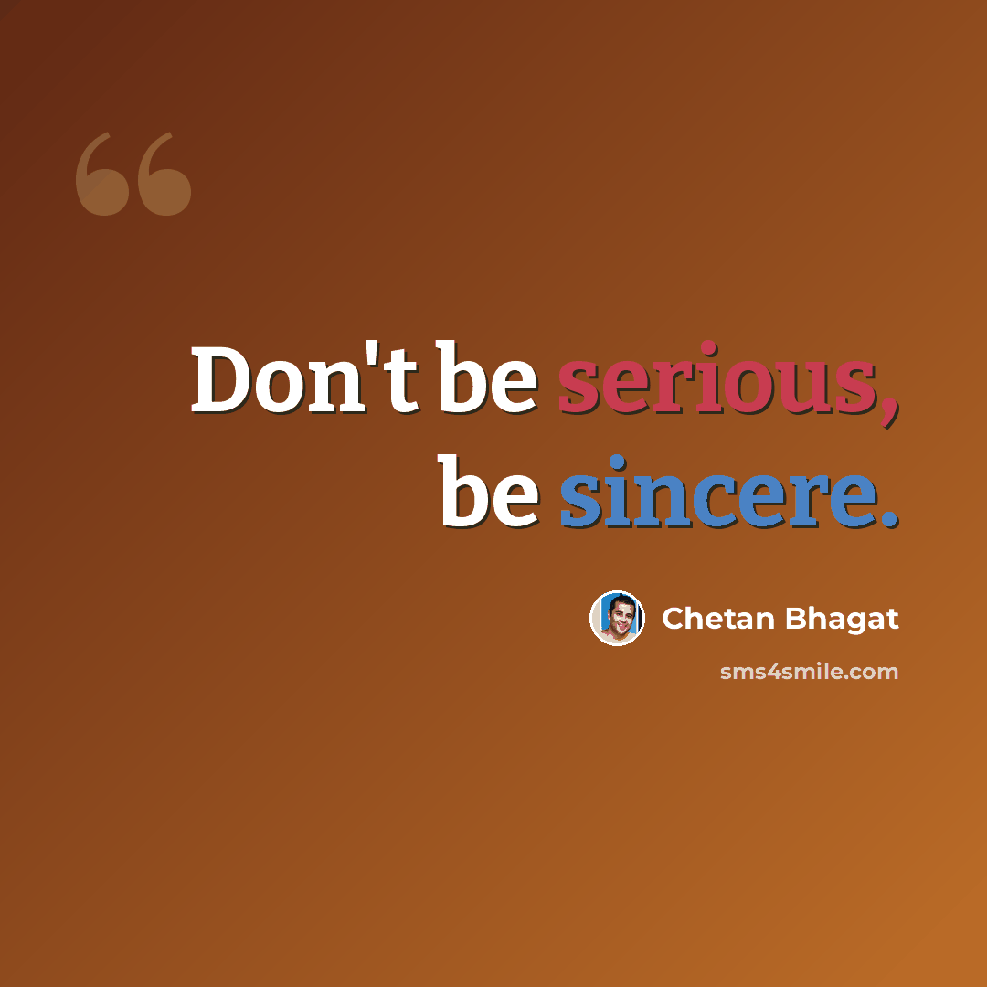 “Don't be serious, be sincere.” quote by Chetan Bhagat