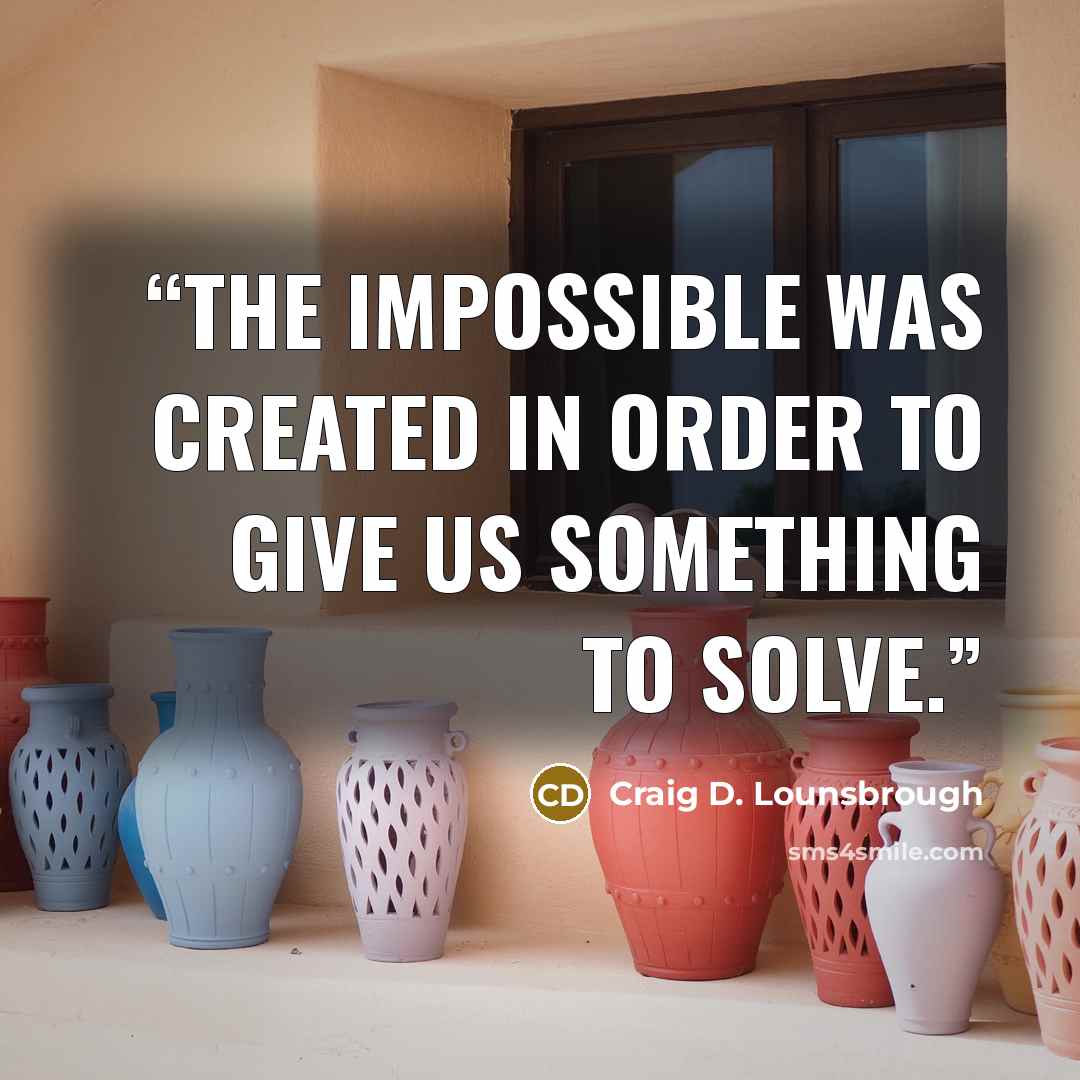 “The impossible was created in order to give us something to solve.” quote by Craig D. Lounsbrough