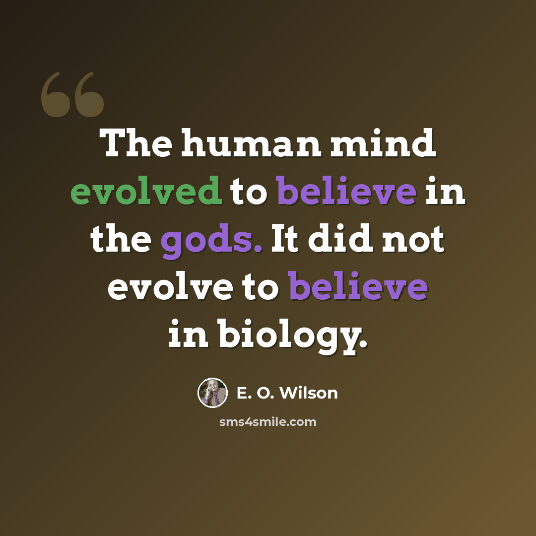 “The human mind evolved to believe in the gods. It did not evolve to believe in biology.” quote by E. O. Wilson